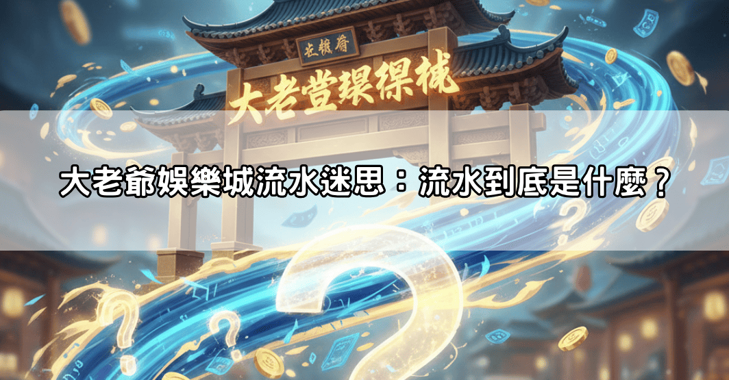 大老爺娛樂城流水迷思：流水到底是什麼？